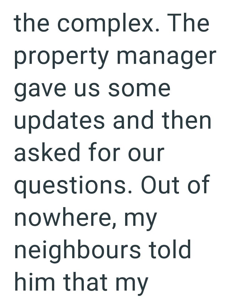 the complex. The property manager gave us some updates and then asked for our questions. Out of nowhere, my neighbours told him that my