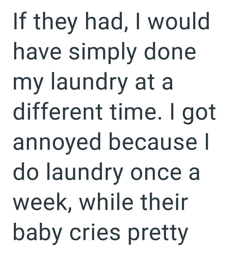 If they had, I would have simply done my laundry at a different time. I got annoyed because I do laundry once a week, while their baby cries pretty