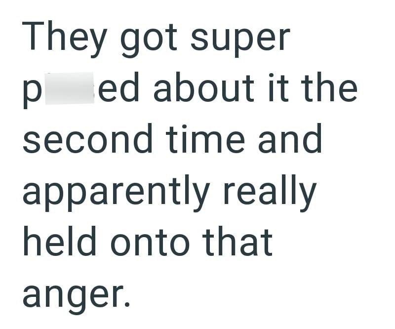 They got super р ed about it the second time and apparently really held onto that anger.