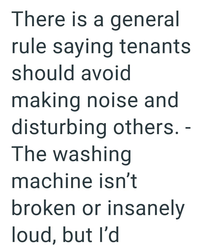 There is a general rule saying tenants should avoid making noise and disturbing others. - The washing machine isn't broken or insanely loud, but I'd