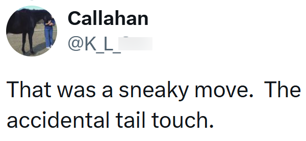 Callahan @KL That was a sneaky move. The accidental tail touch.