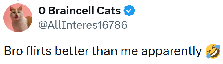 O Braincell Cats @AllInteres16786 Bro flirts better than me apparently