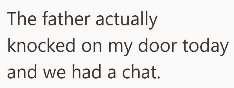 The father actually knocked on my door today and we had a chat.