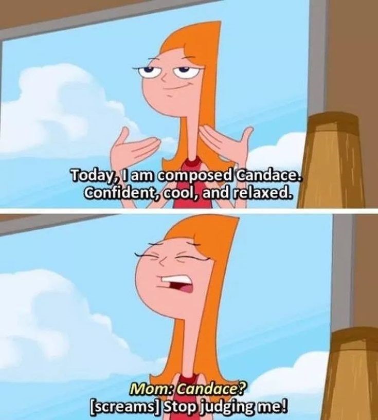 Today, I am composed Candace. Confident, cool, and relaxed. Mom: Candace? [screams] Stop judging me!