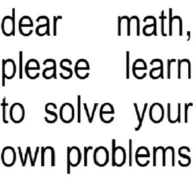 dear math, please learn to solve your own problems