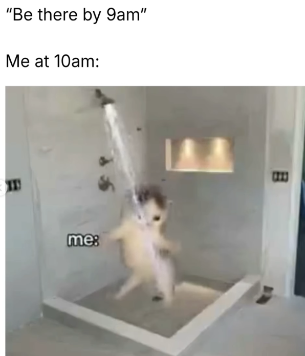 "Be there by 9am" Me at 10am: II 民 me: 1213