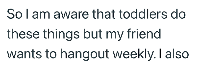 So I am aware that toddlers do these things but my friend wants to hangout weekly. I also
