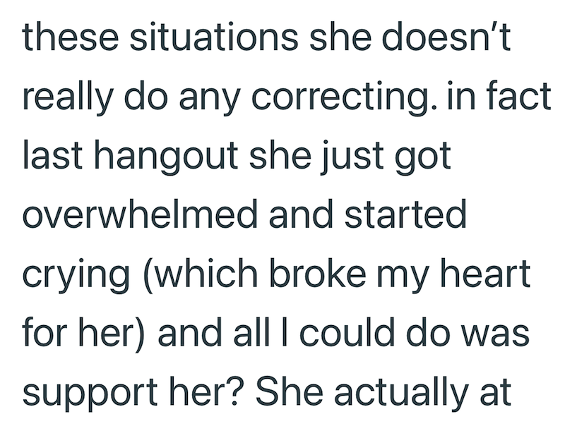 these situations she doesn't really do any correcting. in fact last hangout she just got overwhelmed and started crying (which broke my heart for her) and all I could do was support her? She actually at