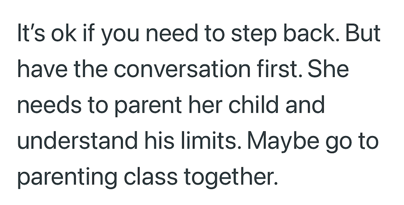 It's ok if you need to step back. But have the conversation first. She needs to parent her child and understand his limits. Maybe go to parenting class together.
