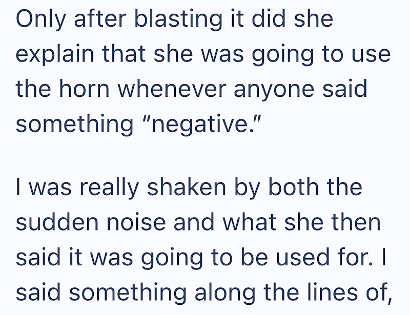 Only after blasting it did she explain that she was going to use the horn whenever anyone said something "negative." I was really shaken by both the sudden noise and what she then said it was going to be used for. I said something along the lines of,