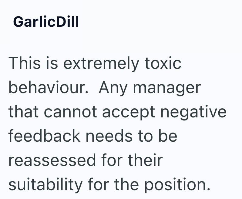 GarlicDill This is extremely toxic behaviour. Any manager that cannot accept negative feedback needs to be reassessed for their suitability for the position.