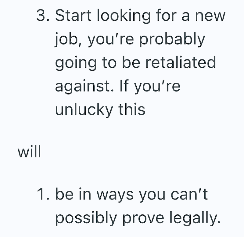 will 3. Start looking for a new job, you're probably going to be retaliated against. If you're unlucky this 1. be in ways you can't possibly prove legally.