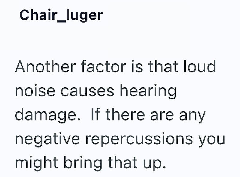 Chair_luger Another factor is that loud noise causes hearing damage. If there are any negative repercussions you might bring that up.