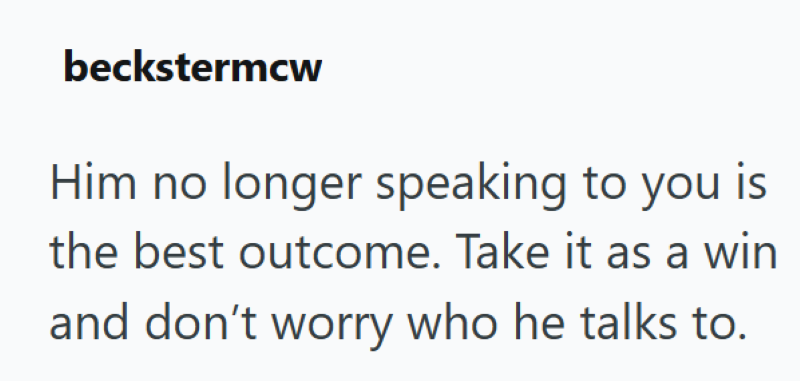 beckstermcw Him no longer speaking to you is the best outcome. Take it as a win and don't worry who he talks to.