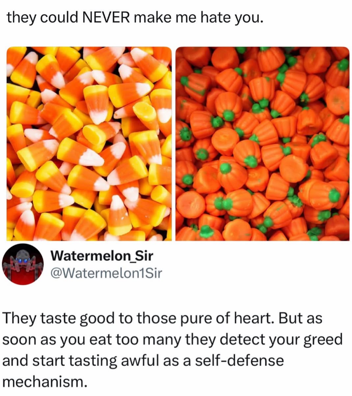 they could NEVER make me hate you. Watermelon Sir @Watermelon1Sir They taste good to those pure of heart. But as soon as you eat too many they detect your greed and start tasting awful as a self-defense mechanism.