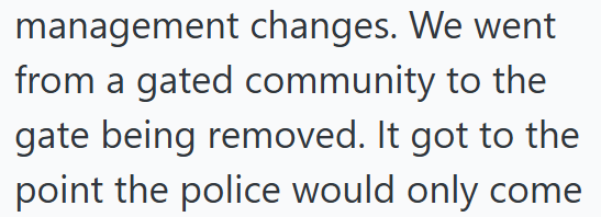 management changes. We went from a gated community to the gate being removed. It got to the point the police would only come
