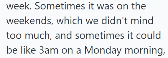week. Sometimes it was on the weekends, which we didn't mind too much, and sometimes it could be like 3am on a Monday morning,