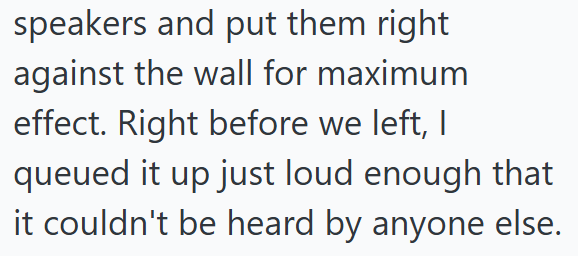 speakers and put them right against the wall for maximum effect. Right before we left, I queued it up just loud enough that it couldn't be heard by anyone else.