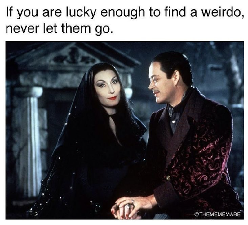 If you are lucky enough to find a weirdo, never let them go. @THEMEMEMARE