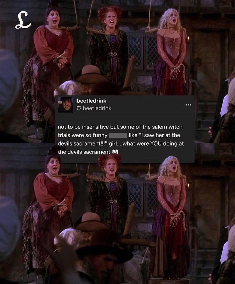 Le beetledrink beetledrink not to be insensitive but some of the salem witch trials were so funny like "i saw her at the devils sacrament!!!" girl... what were YOU doing at the devils sacrament a D