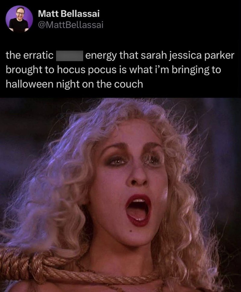 Matt Bellassai @MattBellassai the erratic energy that sarah jessica parker brought to hocus pocus is what i'm bringing to halloween night on the couch