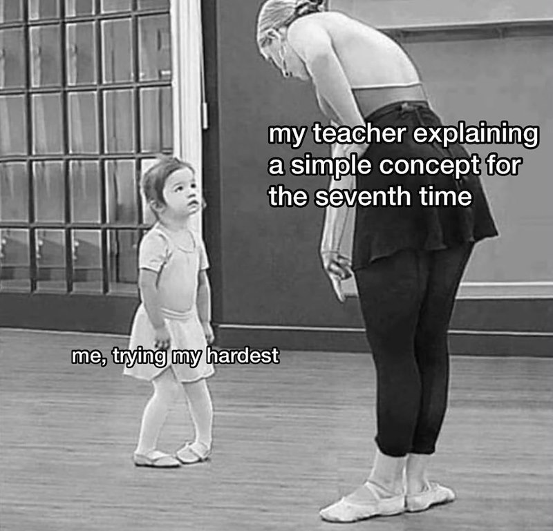 me, trying my hardest my teacher explaining simple concept for the seventh time