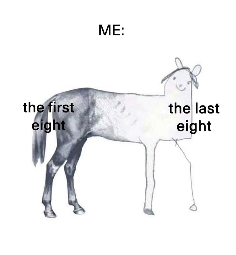 ME: the first eight the last eight