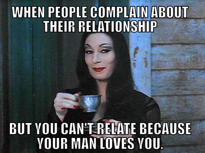 WHEN PEOPLE COMPLAIN ABOUT THEIR RELATIONSHIP BUT YOU CAN'T RELATE BECAUSE YOUR MAN LOVES YOU.