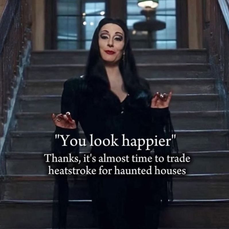 "You look happier" Thanks, it's almost time to trade heatstroke for haunted houses