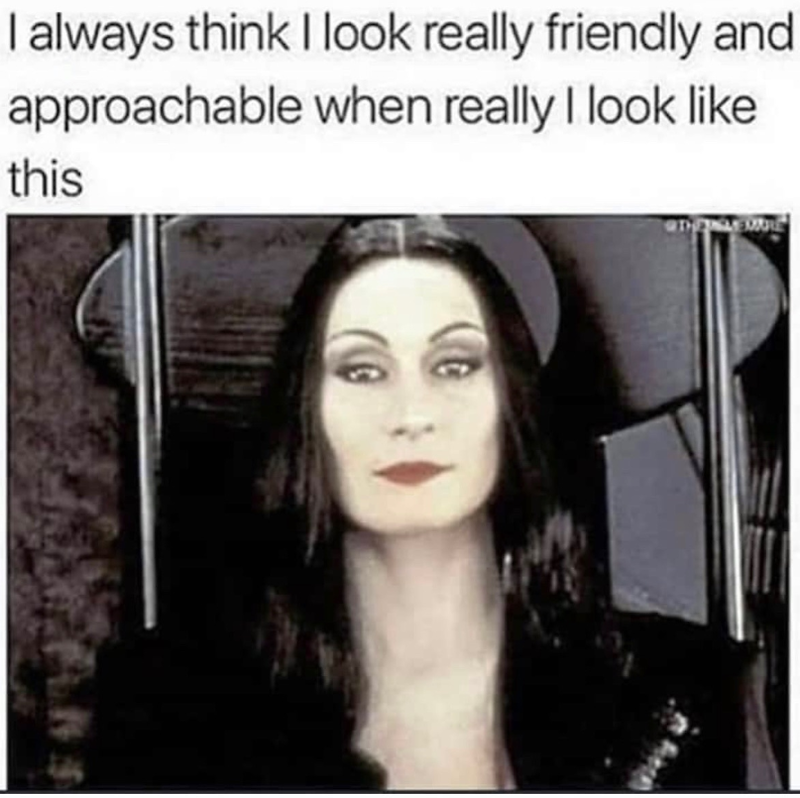 I always think I look really friendly and approachable when really I look like this