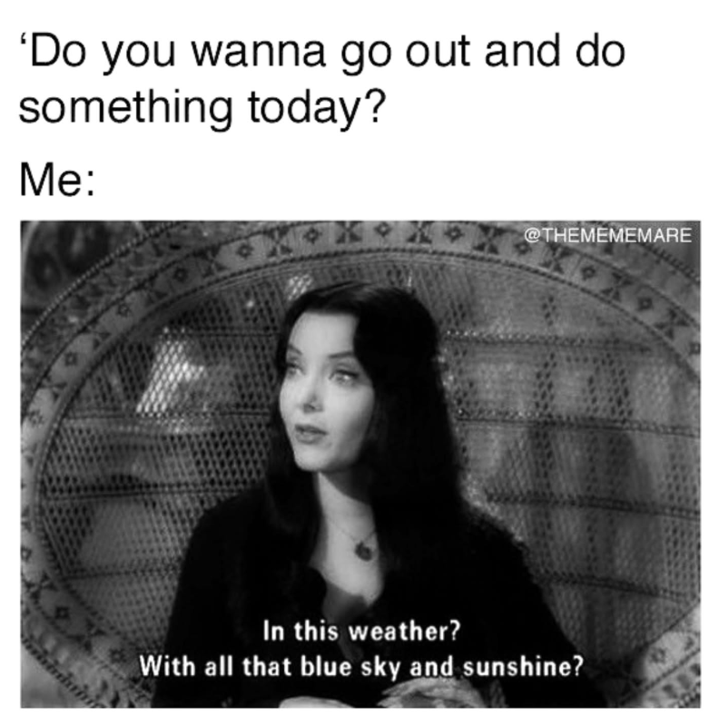 'Do you wanna go out and do something today? Me: @THEMEMEMARE In this weather? With all that blue sky and sunshine?