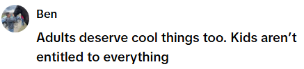 Ben Adults deserve cool things too. Kids aren't entitled to everything