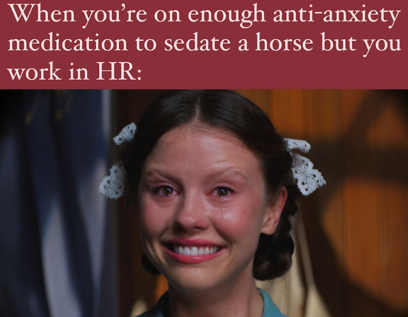 When you're on enough anti-anxiety medication to sedate a horse but you work in HR: