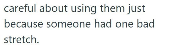 careful about using them just because someone had one bad stretch.