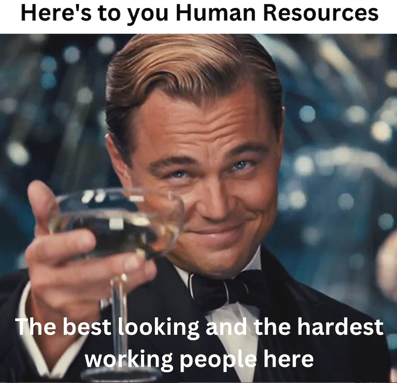 Here's to you Human Resources The best looking and the hardest working people here