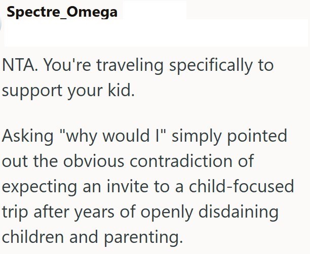 Spectre Omega NTA. You're traveling specifically to support your kid. Asking "why would I" simply pointed out the obvious contradiction of expecting an invite to a child-focused trip after years of openly disdaining children and parenting.
