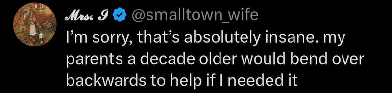 Mrs. I @smalltown_wife I'm sorry, that's absolutely insane. my parents a decade older would bend over backwards to help if I needed it