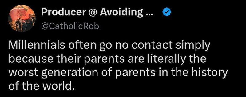 Producer @ Avoiding ... @CatholicRob Millennials often go no contact simply because their parents are literally the worst generation of parents in the history of the world.