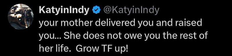 KatyinIndy ❤ @Katyin Indy your mother delivered you and raised you... She does not owe you the rest of her life. Grow TF up!