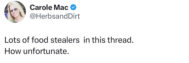 Carole Mac @HerbsandDirt Lots of food stealers in this thread. How unfortunate.