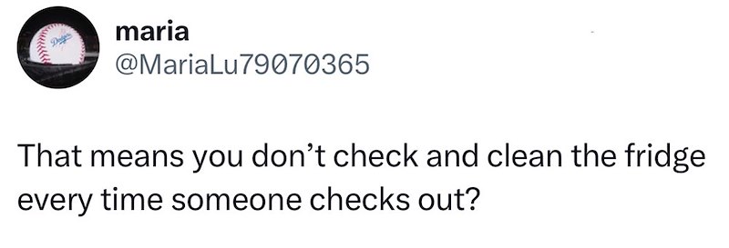 maria @MariaLu79070365 That means you don't check and clean the fridge every time someone checks out?