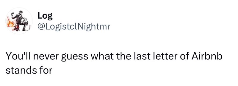Log @LogistclNightmr You'll never guess what the last letter of Airbnb stands for