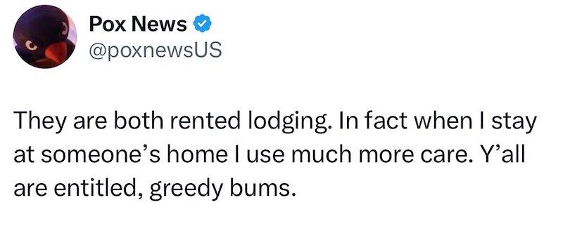Pox News @poxnewsUS They are both rented lodging. In fact when I stay at someone's home I use much more care. Y'all are entitled, greedy bums.