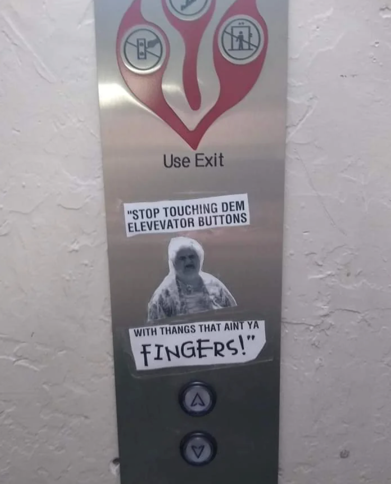 Use Exit "STOP TOUCHING DEM ELEVEVATOR BUTTONS WITH THANGS THAT AINT YA FINGERS!" A