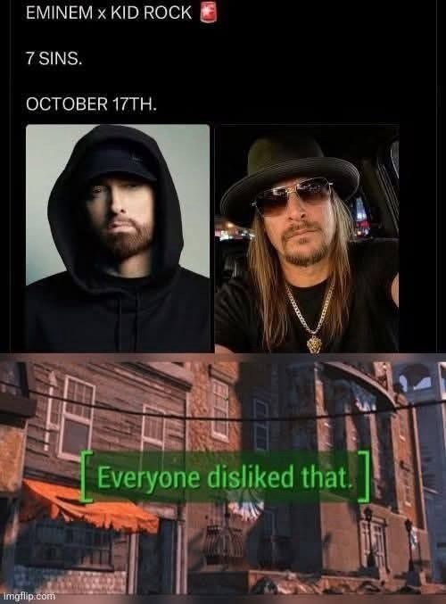 EMINEM X KID ROCK 7 SINS. OCTOBER 17TH. Imgflip.com Everyone disliked that.