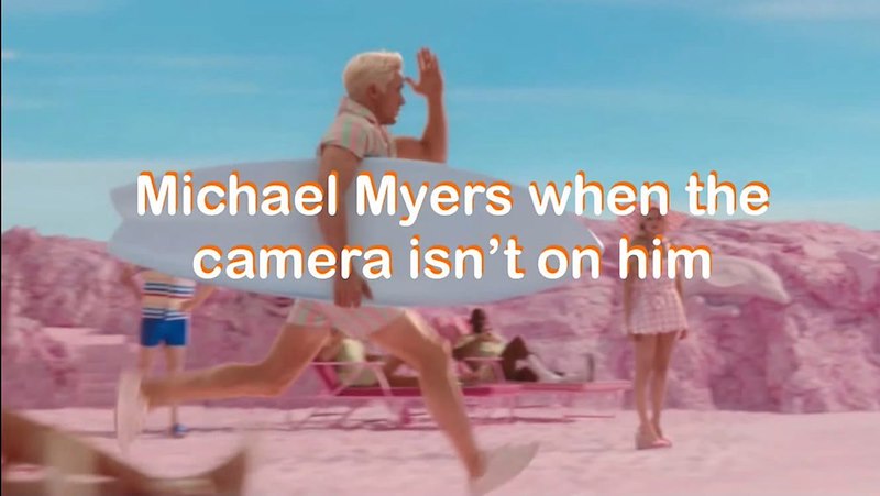 Michael Myers when the camera isn't on him