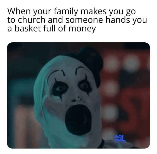 When your family makes you go to church and someone hands you a basket full of money CSL