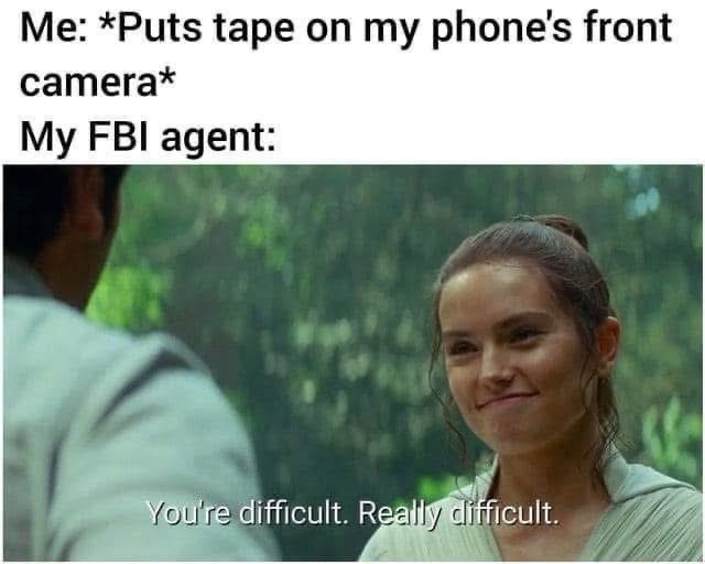 Me: *Puts tape on my phone's front camera* My FBI agent: You're difficult. Really difficult.
