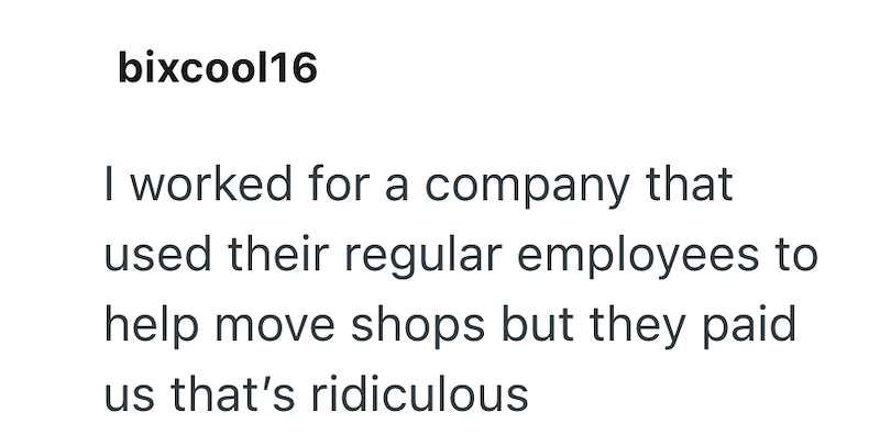 bixcool16 I worked for a company that used their regular employees to help move shops but they paid us that's ridiculous