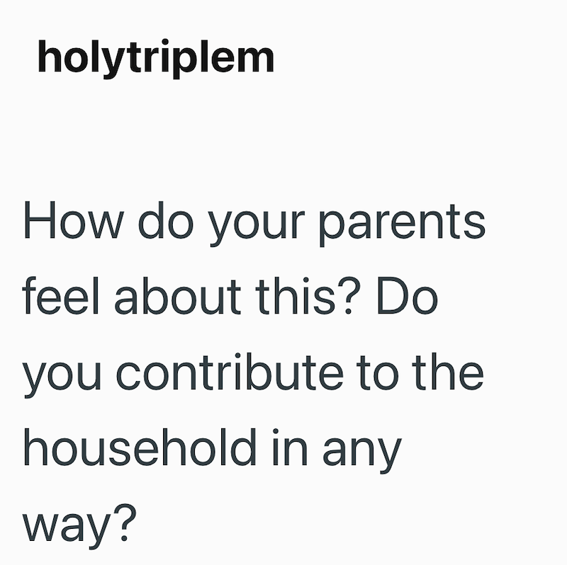 holytriplem How do your parents feel about this? Do you contribute to the household in any way?